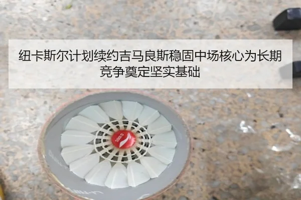 纽卡斯尔计划续约吉马良斯稳固中场核心为长期竞争奠定坚实基础