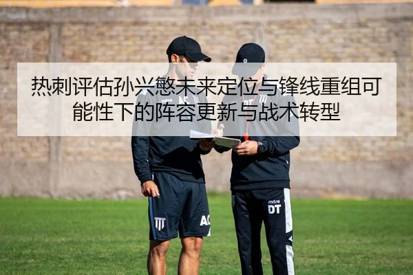 热刺评估孙兴慜未来定位与锋线重组可能性下的阵容更新与战术转型