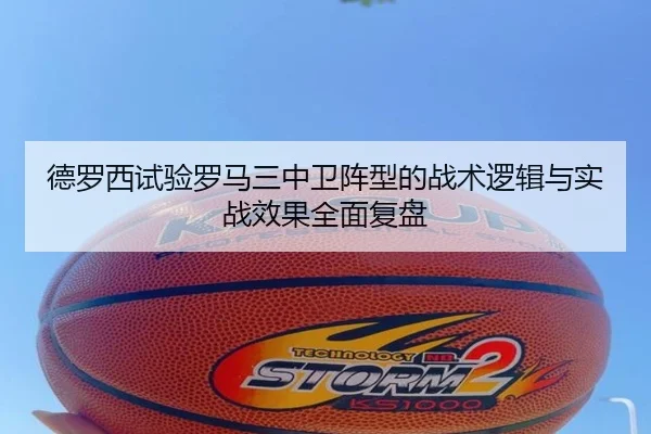 德罗西试验罗马三中卫阵型的战术逻辑与实战效果全面复盘