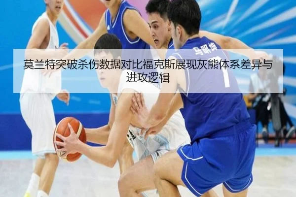 莫兰特突破杀伤数据对比福克斯展现灰熊体系差异与进攻逻辑