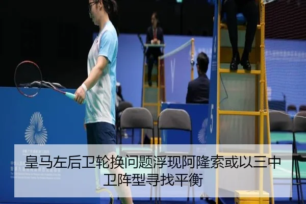 皇马左后卫轮换问题浮现阿隆索或以三中卫阵型寻找平衡